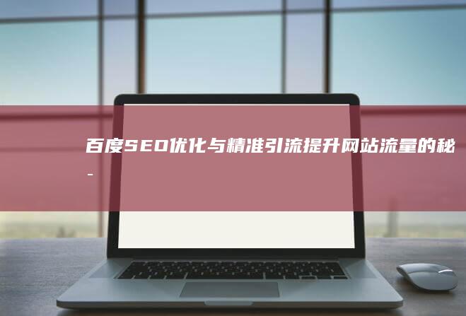 百度SEO优化与精准引流：提升网站流量的秘密武器